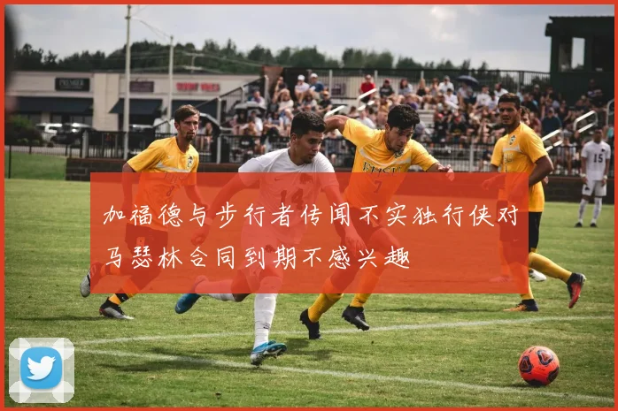 加福德与步行者传闻不实独行侠对马瑟林合同到期不感兴趣