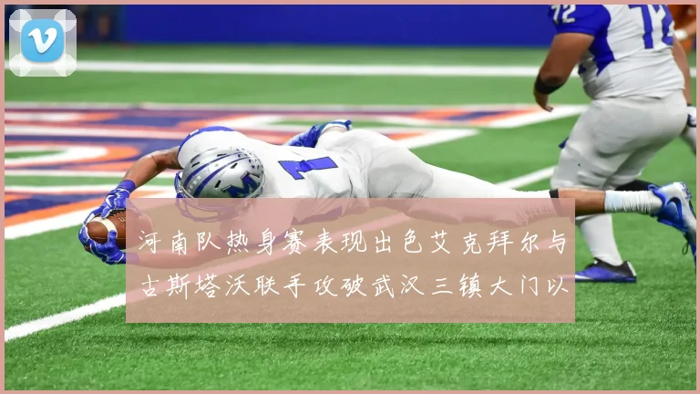 河南队热身赛表现出色艾克拜尔与古斯塔沃联手攻破武汉三镇大门以2-0获胜