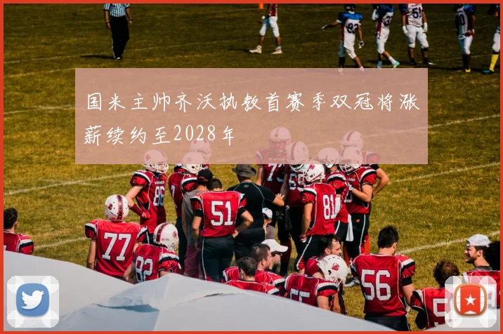 国米主帅齐沃执教首赛季双冠将涨薪续约至2028年