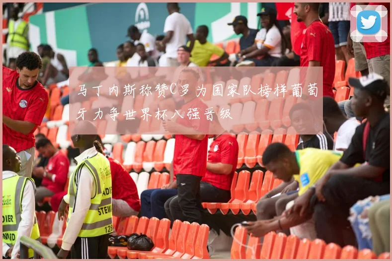马丁内斯称赞C罗为国家队榜样葡萄牙力争世界杯八强晋级
