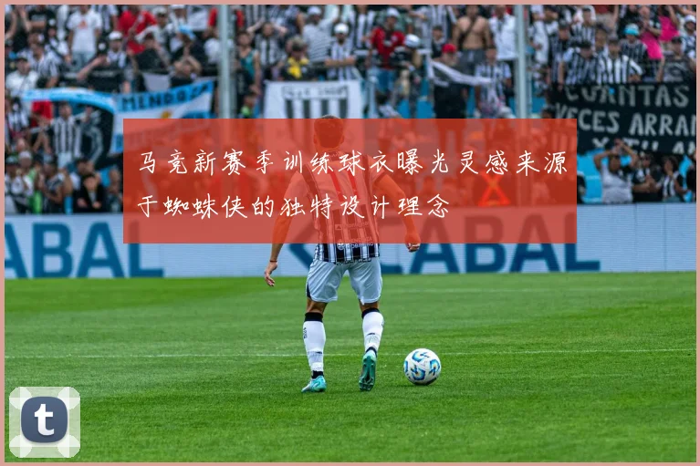 马竞新赛季训练球衣曝光灵感来源于蜘蛛侠的独特设计理念